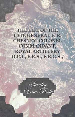 The life of the Late General F. R. Chesney, Colonel Commandant, Royal Artillery D.C.I., F.R.S., F.R.G.S., Etc. de Louisa Fletcher Chesney