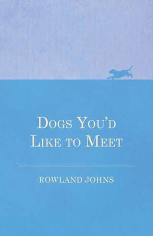 Dogs You'd Like to Meet de Rowland Johns