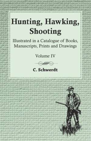 Hunting, Hawking, Shooting - Illustrated in a Catalogue of Books, Manuscripts, Prints and Drawings - Vol. IV de C. Schwerdt