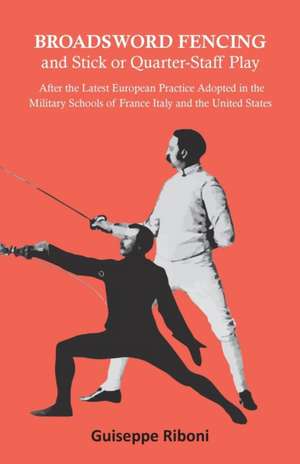 Broadsword Fencing and Stick or Quarter-Staff Play - After the Latest European Practice Adopted in the Military Schools of France Italy and the United States de Guiseppe Riboni