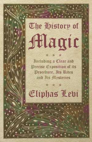 The History of Magic - Including a Clear and Precise Exposition of its Procedure, Its Rites and Its Mysteries de Eliphas Levi