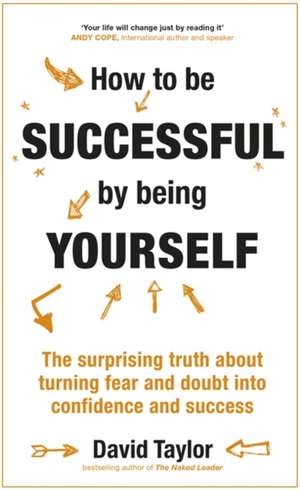 How to Be Successful by Being Yourself: The Surprising Truth about Turning Fear and Doubt Into Confidence and Success de DAVID TAYLOR