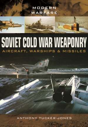 Soviet Cold War Weaponry: Aircraft, Warships and Missiles de Anthony Tucker-Jones