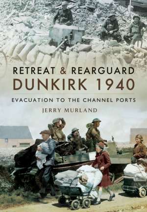 Retreat and Rearguard - Dunkirk 1940 de Jerry Murland