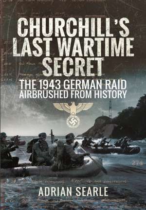 Churchill's Last Wartime Secret: The 1943 German Raid Airbrushed from History de Adrian Searle