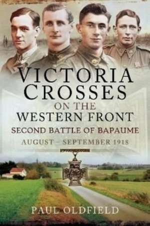 Victoria Crosses on the Western Front Second Battle of Bapaume de Paul Oldfield