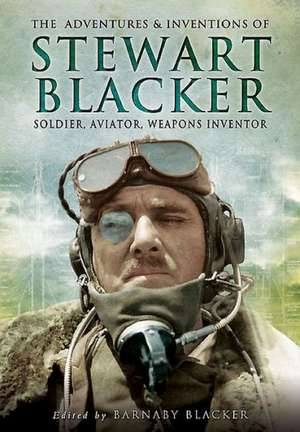 The Adventures and Inventions of Stewart Blacker: Soldier, Aviator, Weapons Inventor de Barnaby Blacker