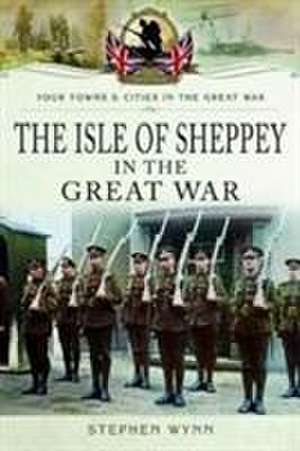 Isle of Sheppey in the Great War de Stephen Wynn