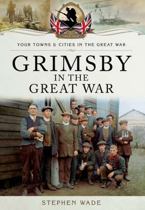 Wade, S: Grimsby in the Great War de Stephen Wade