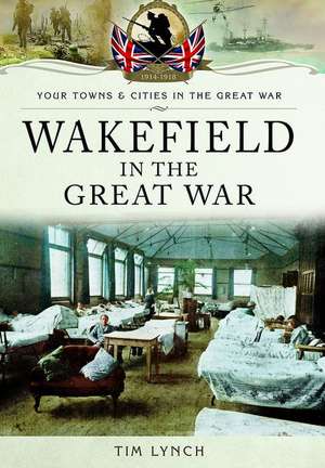 Wakefield in the Great War de Timothy Lynch