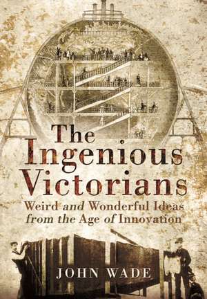 The Ingenious Victorians: Weird and Wonderful Ideas from the Age of Innovation de John Wade