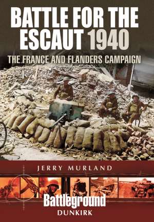 Battle for the Escaut 1940: The France and Flanders Campaign de Jerry Murland