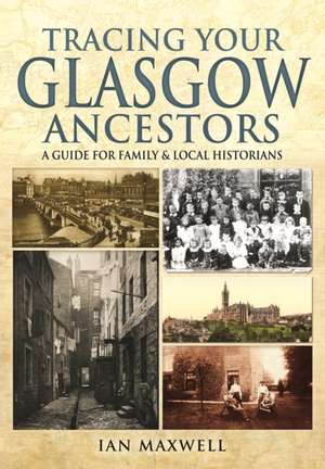 Tracing Your Glasgow Ancestors: A Guide for Family & Local Historians de Ian Maxwell