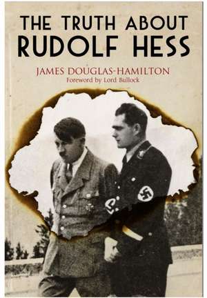 The Truth about Rudolf Hess: The Sailors, Marines and Naval Airmen Awarded Britain's Highest Honor de Lord James Douglas-Hamilton