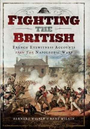 Fighting the British: French Eyewitness Accounts from the Napoleonic Wars de Bernard Wilkin