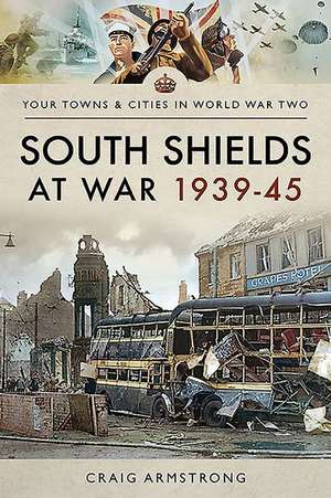 Armstrong, C: South Shields at War 1939-45 de Craig Armstrong