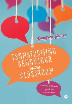 Transforming Behaviour in the Classroom: A solution-focused guide for new teachers de Geoffrey James