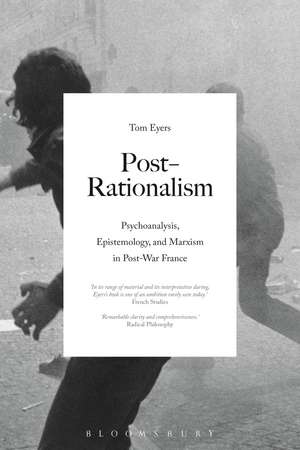 Post-Rationalism: Psychoanalysis, Epistemology, and Marxism in Post-War France de Dr Tom Eyers