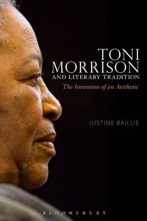 Toni Morrison and Literary Tradition: The Invention of an Aesthetic de Dr Justine Baillie