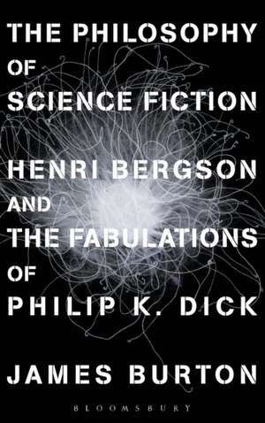 The Philosophy of Science Fiction: Henri Bergson and the Fabulations of Philip K. Dick de James Edward Burton