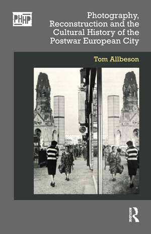 Photography, Reconstruction and the Cultural History of the Postwar European City de Tom Allbeson