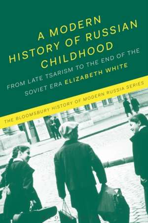 A Modern History of Russian Childhood: From the Late Imperial Period to the Collapse of the Soviet Union de Dr Elizabeth White