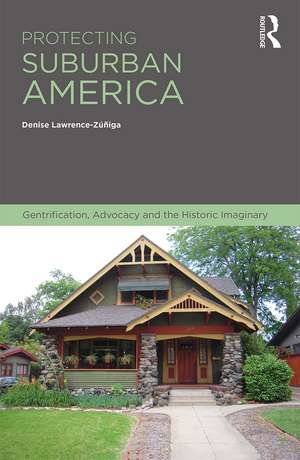 Protecting Suburban America: Gentrification, Advocacy and the Historic Imaginary de Denise Lawrence-Zuniga