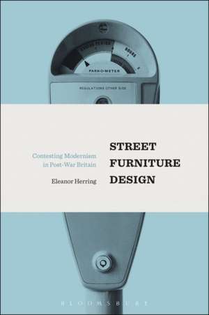 Street Furniture Design: Contesting Modernism in Post-War Britain de Eleanor Herring