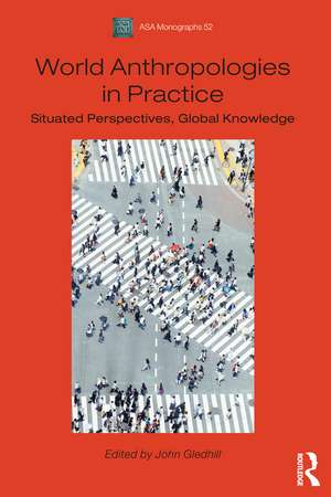 World Anthropologies in Practice: Situated Perspectives, Global Knowledge de John Gledhill