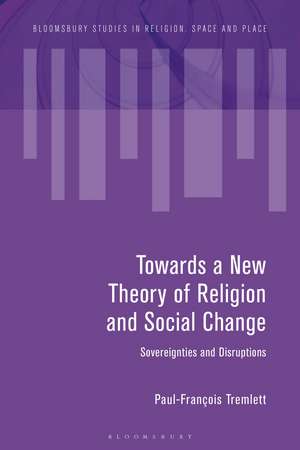 Towards a New Theory of Religion and Social Change: Sovereignties and Disruptions de Paul-François Tremlett