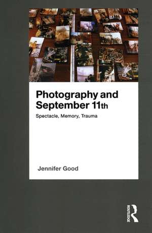 Photography and September 11th: Spectacle, Memory, Trauma de Jennifer Good