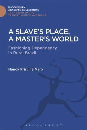 A Slave's Place, A Master's World: Fashioning Dependency in Rural Brazil de Nancy Priscilla Naro