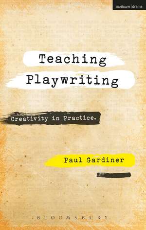 Teaching Playwriting: Creativity in Practice de Dr Paul Gardiner