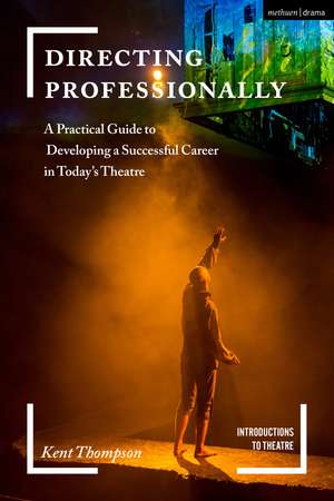 Directing Professionally: A Practical Guide to Developing a Successful Career in Today’s Theatre de Kent Thompson