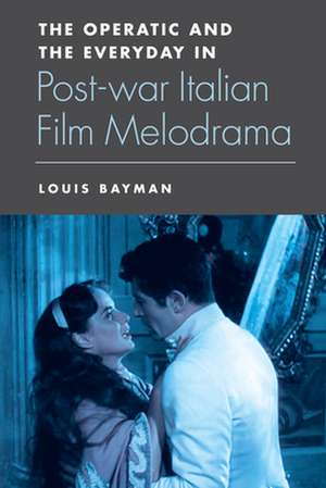 The Operatic and the Everyday in Postwar Italian Film Melodrama de Louis Bayman