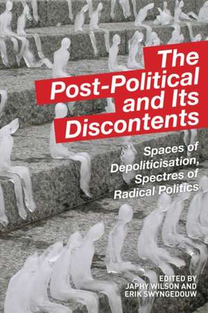 The Post-Political and Its Discontents: Spaces of Depoliticization, Spectres of Radical Politics de Japhy Wilson