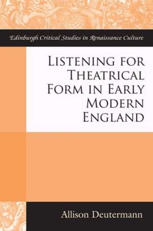 Listening for Theatrical Form in Early Modern England de Alison Deutermann