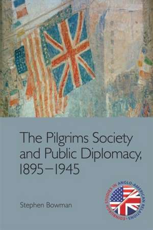 The Pilgrims Society and Public Diplomacy, 1895-1945 de Stephen Bowman