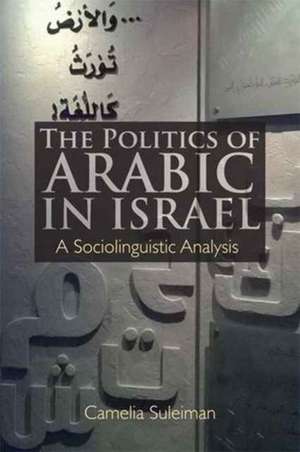 The Politics of Arabic in Israel de Camelia Suleiman