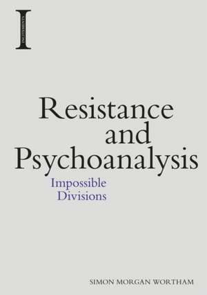 Resistance and Psychoanalysis de Simon Morgan Wortham