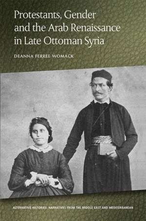 Protestants, Gender and the Arab Renaissance in Late Ottoman Syria de Deanna Ferree Womack