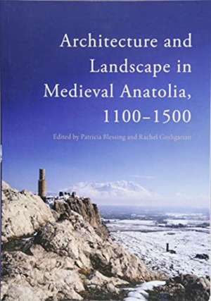 Architecture and Landscape in Medieval Anatolia, 1100-1500 de Patricia Blessing