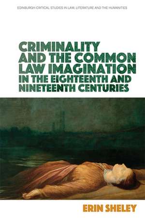 Criminality and the Common Law Imagination in the 18th and 19th Centuries de Erin Sheley