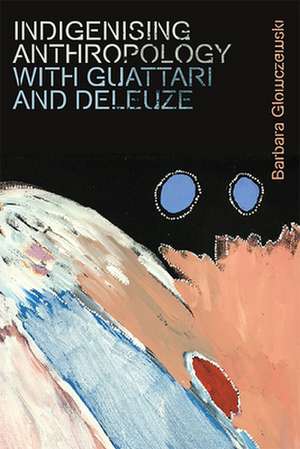 Indigenising Anthropology with Guattari and Deleuze de Barbara Glowczewski