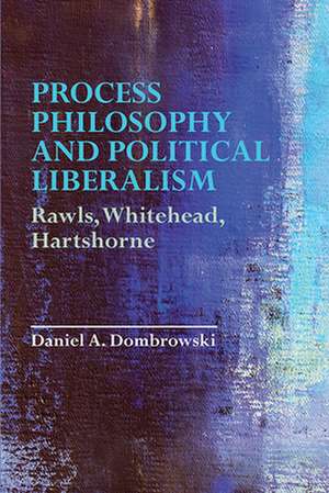 Process Philosophy and Political Liberalism de Daniel A. Dombrowski