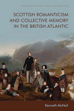 Scottish Romanticism and Collective Memory in the British Atlantic de Kenneth Mcneil