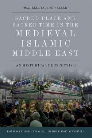 Sacred Place and Sacred Time in the Medieval Islamic Middle East de Daniella Talmon-Heller