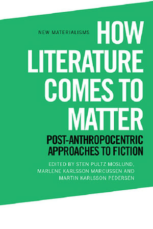 How Literature Comes to Matter de Sten Pultz Moslund