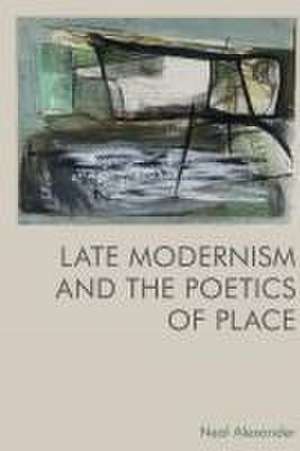 Late Modernism and the Poetics of Place de Neal Alexander