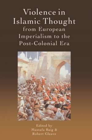 Violence in Islamic Thought from European Imperialism to the Post-Colonial Era de Mustafa Baig